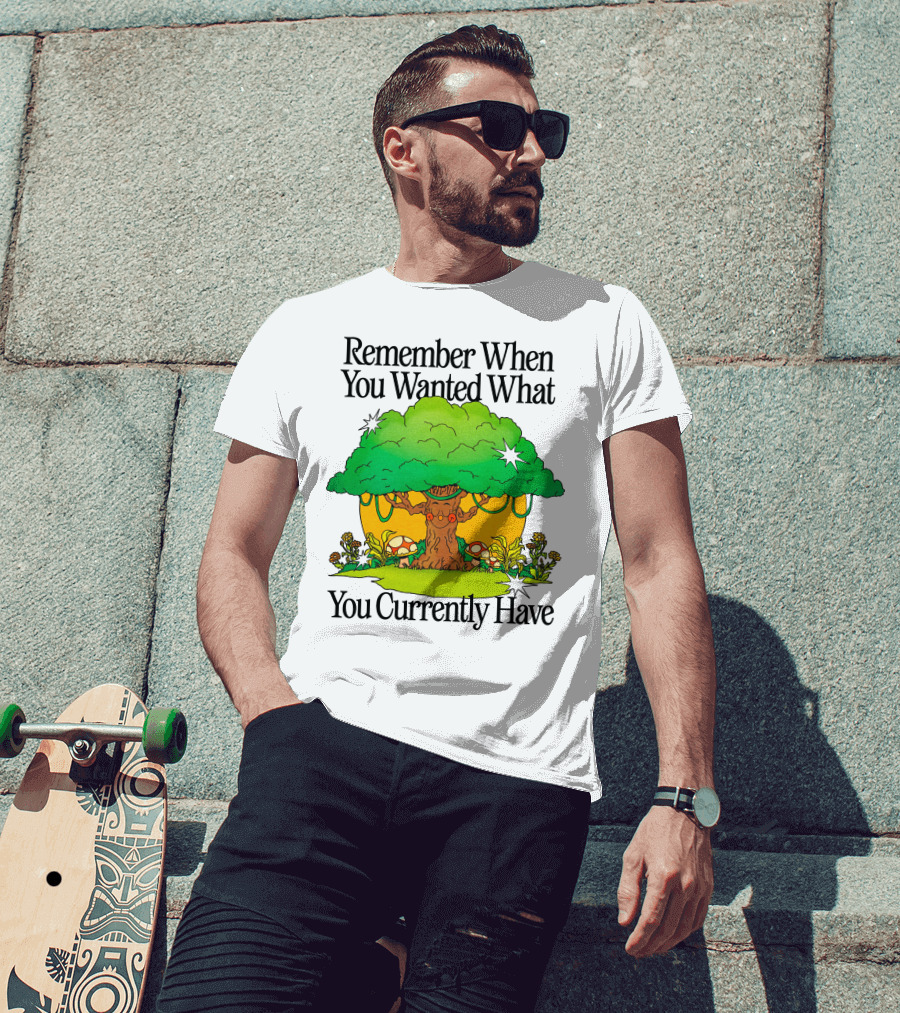 Remember When You Wanted What You Currently Have Tree And Mushrooms T-Shirt