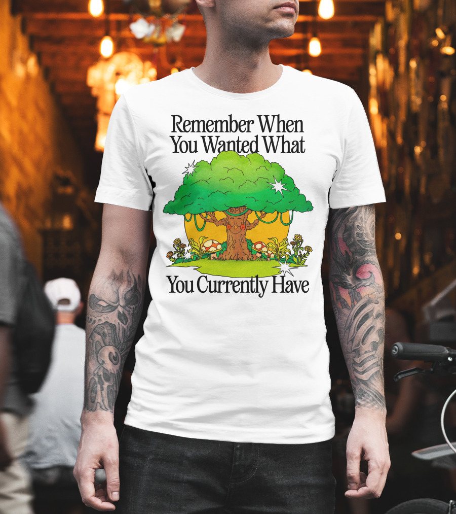 Remember When You Wanted What You Currently Have Tree And Mushrooms T-Shirt