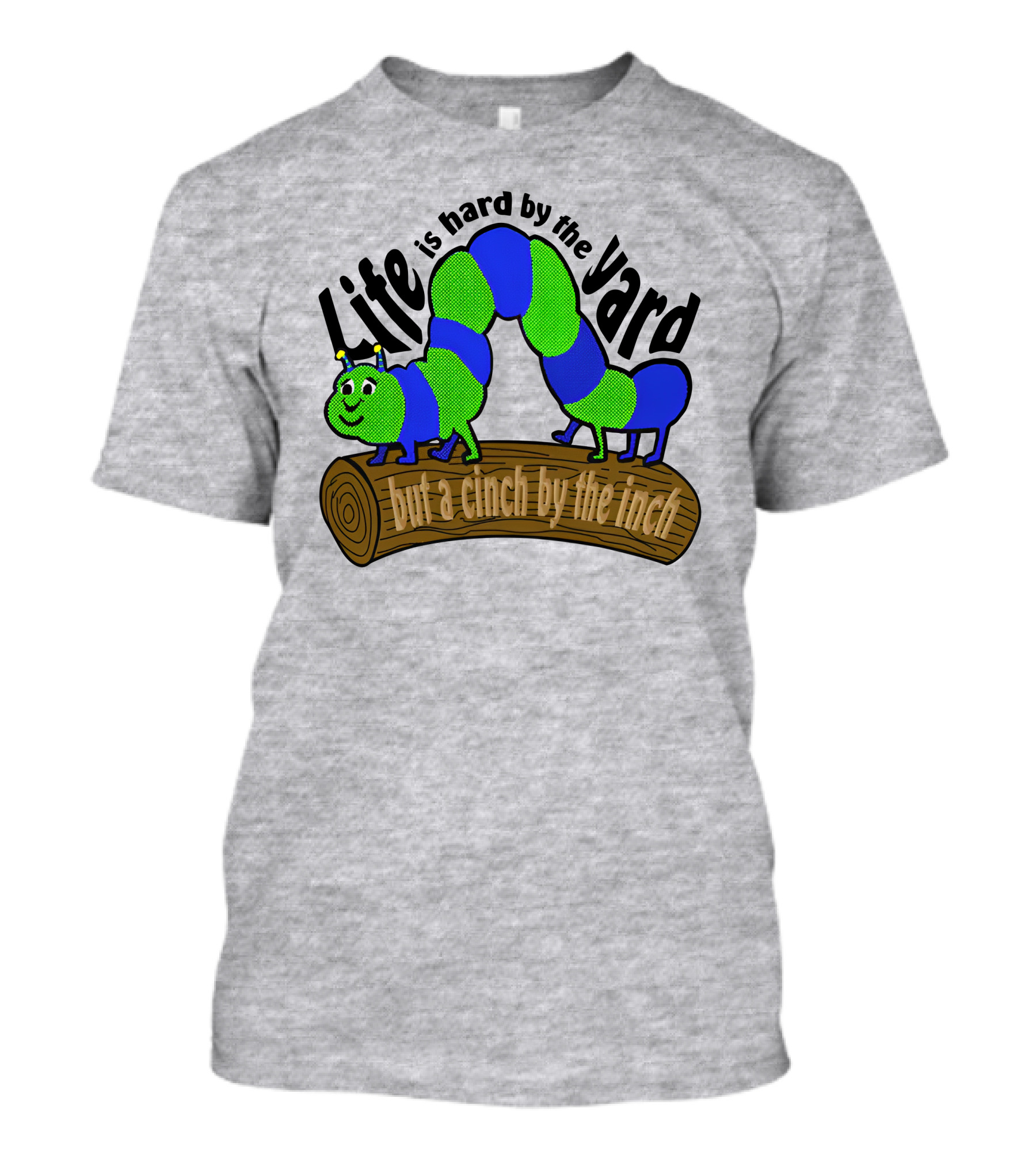 Life Is Hard By The Yard But A Cinch By The Inch Caterpillar On Log T-Shirt