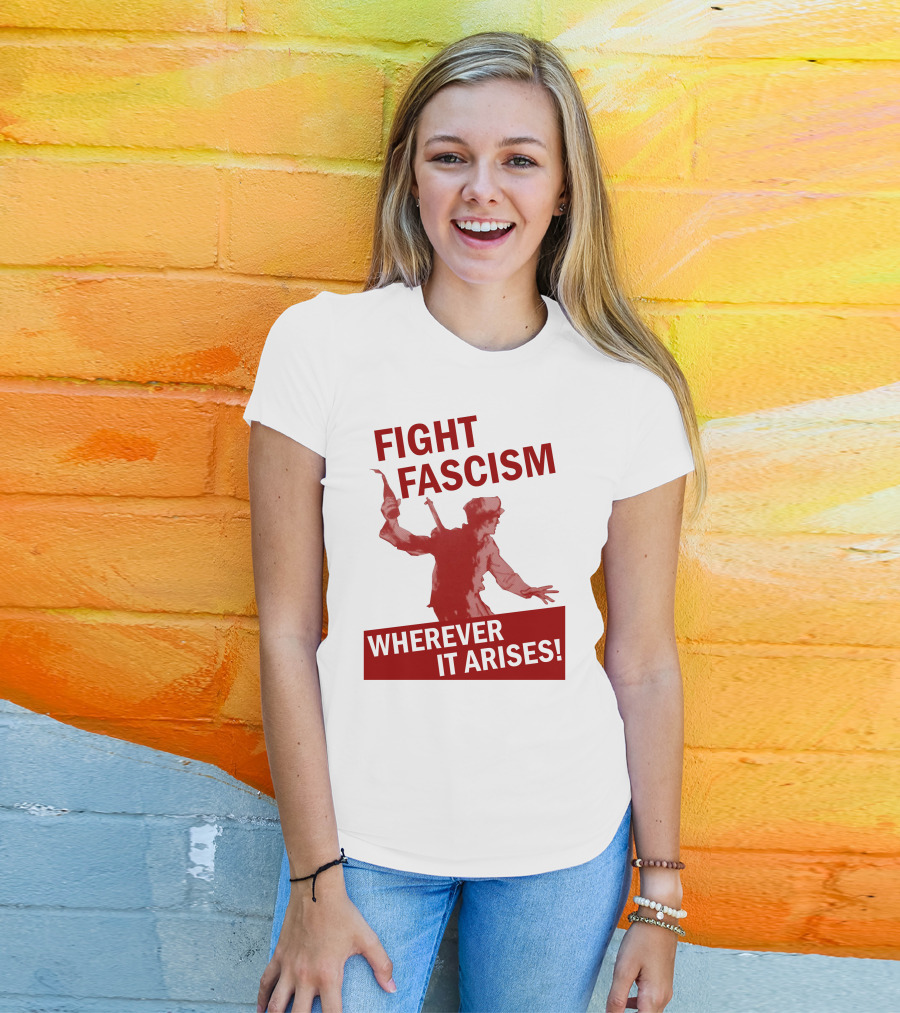 Fight Fascism Wherever It Arises T-Shirt