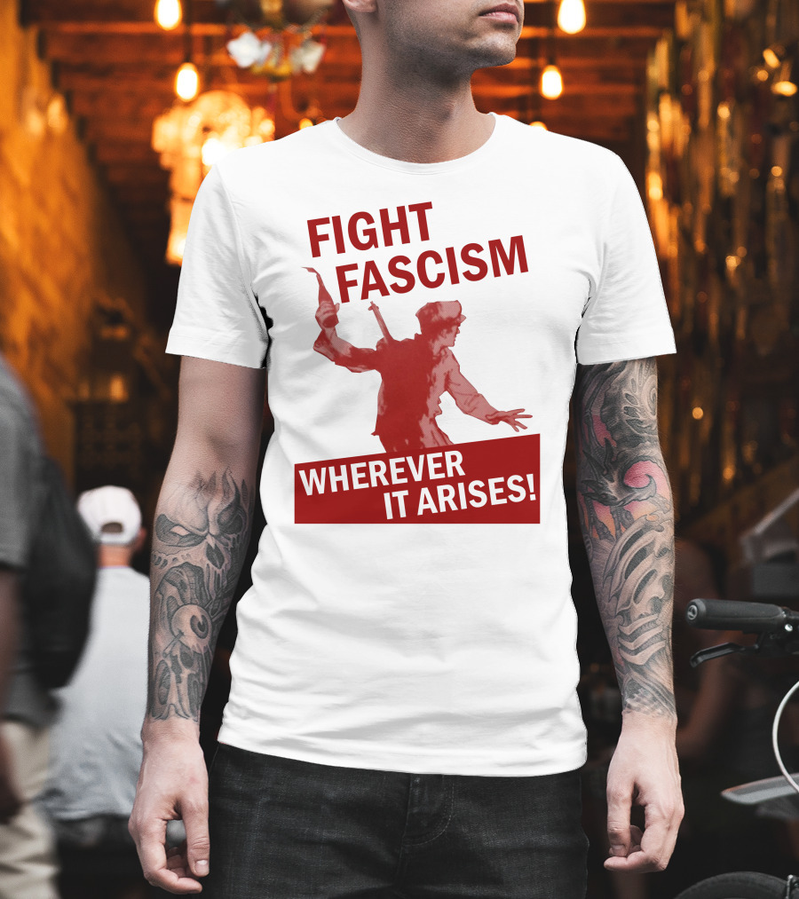Fight Fascism Wherever it Arises T-Shirt