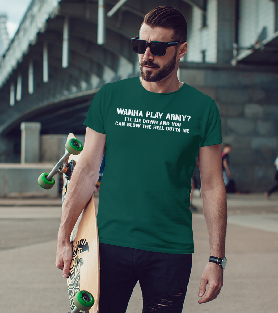 Wanna Play Army I'll Lie Down And You Can Blow The Hell Outta Me T-Shirt