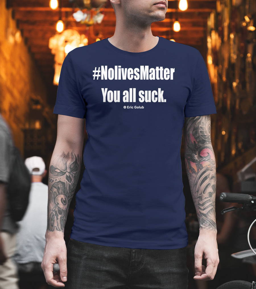 NolivesMatter You All Suck © Eric Golub T-Shirt