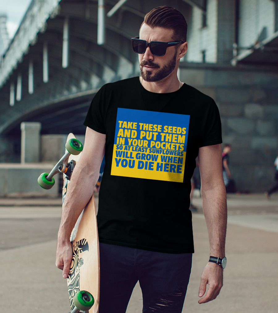 Take These Seeds And Put Them In Your Pockets So At Least Sunflowers Will Grow When You Die Here T-Shirt