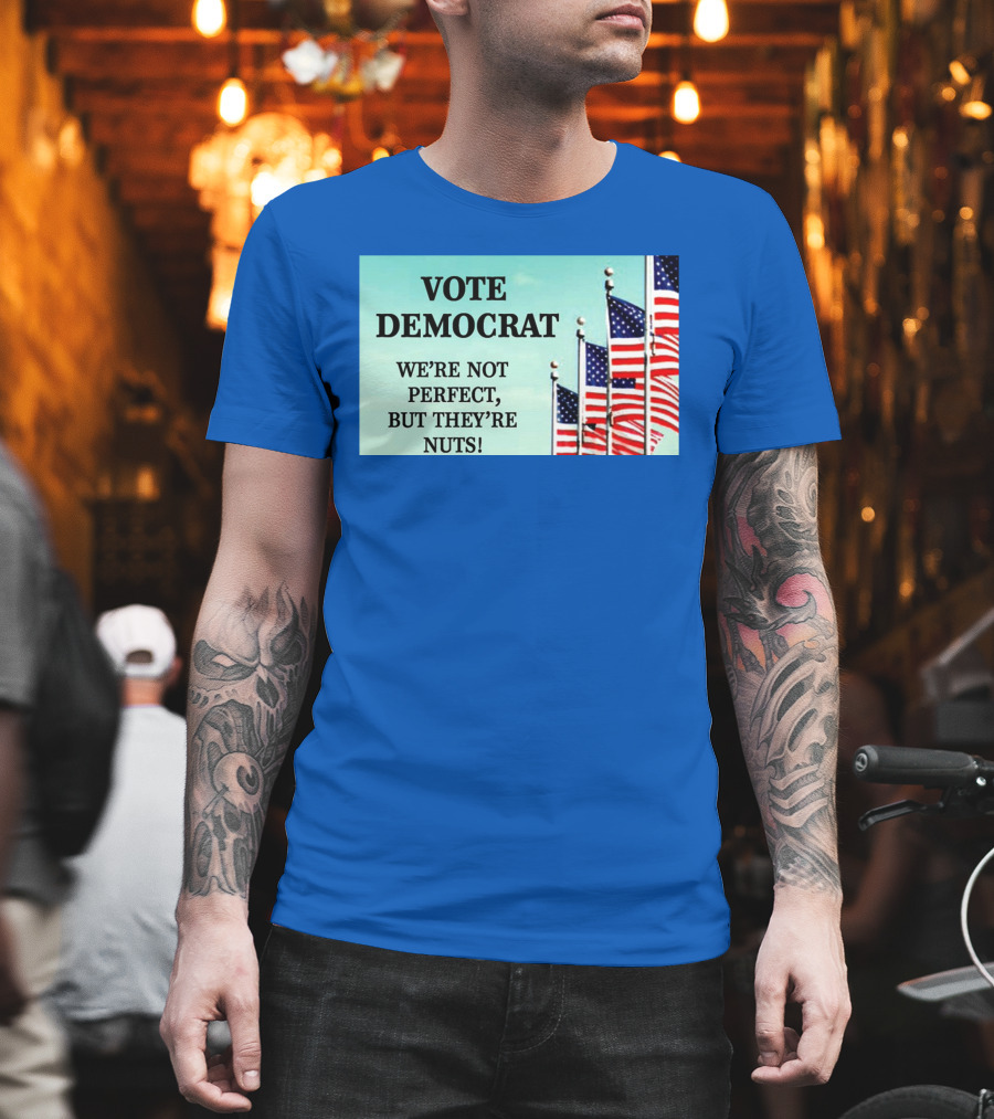 Vote Democrat We’re Not Perfect But They’re Nuts American Flags T-Shirt