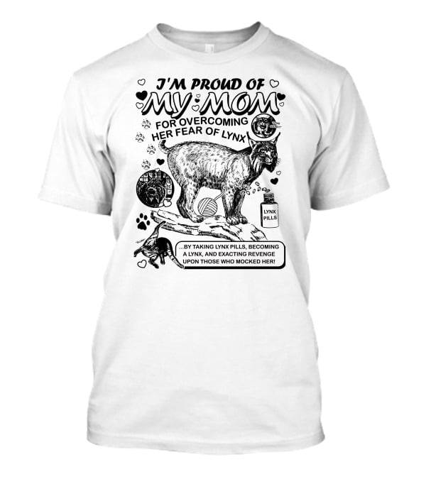 I'm Proud Of My Mom For Overcoming Her Fear Of Lynx By Taking Lynx Pills And Becoming A Lynx To Exact Revenge T-Shirt
