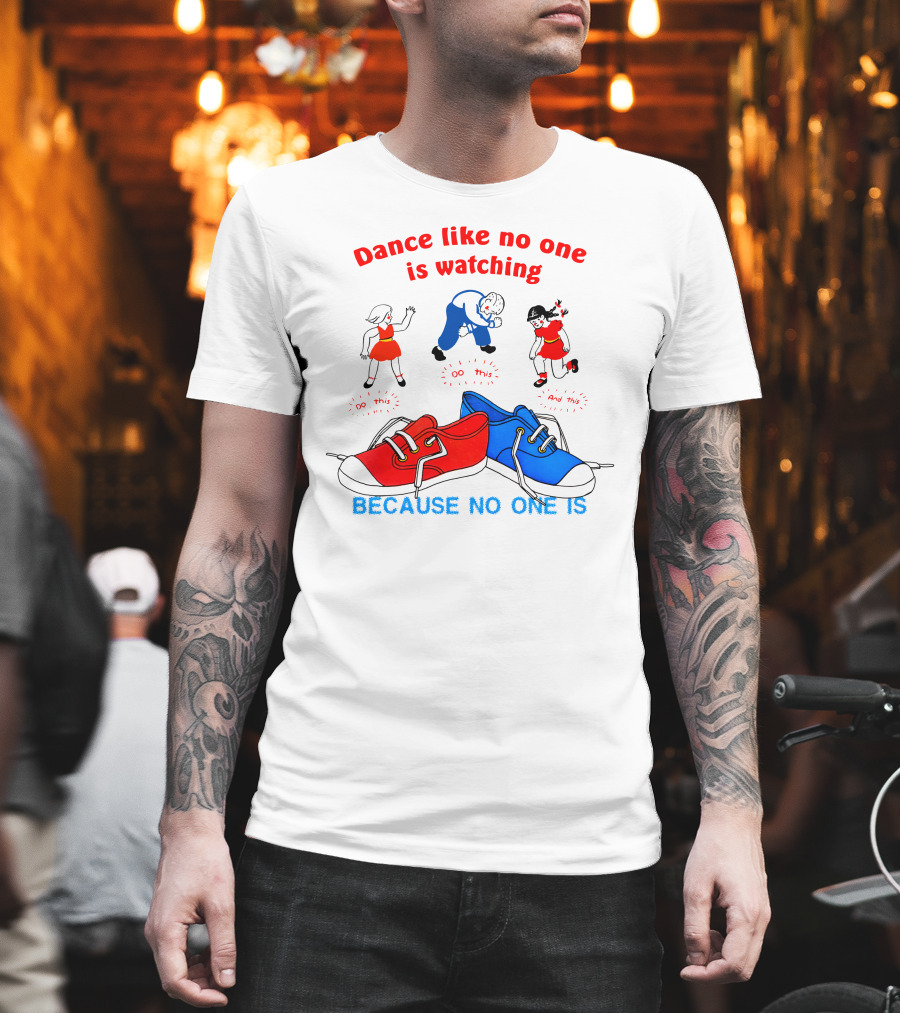 Dance Like No One Is Watching Because No One Is T-Shirt