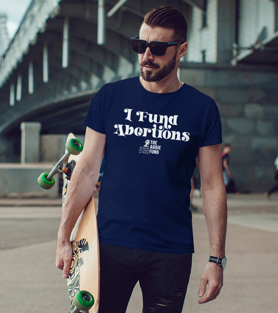 I Fund Abortions The Aggie Fund Ensuring The Right To Choose T-Shirt