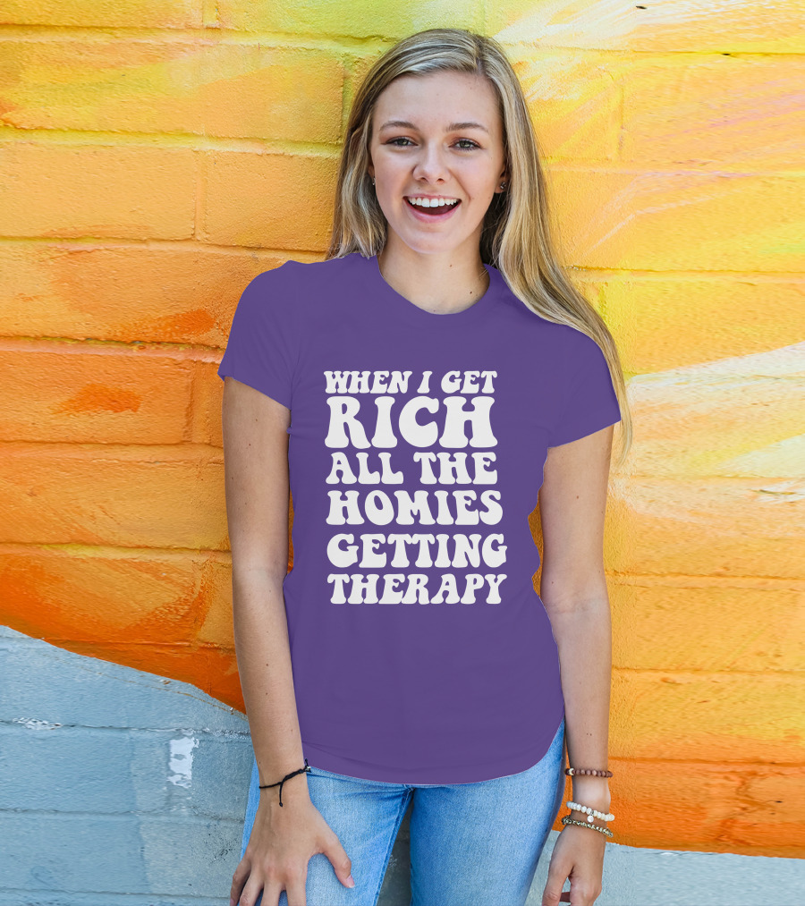 When I Get Rich All The Homies Getting Therapy T-Shirt