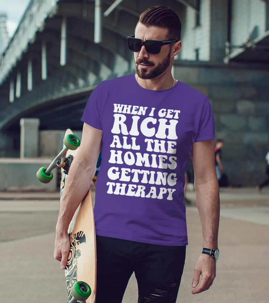 When I Get Rich All The Homies Getting Therapy T-Shirt