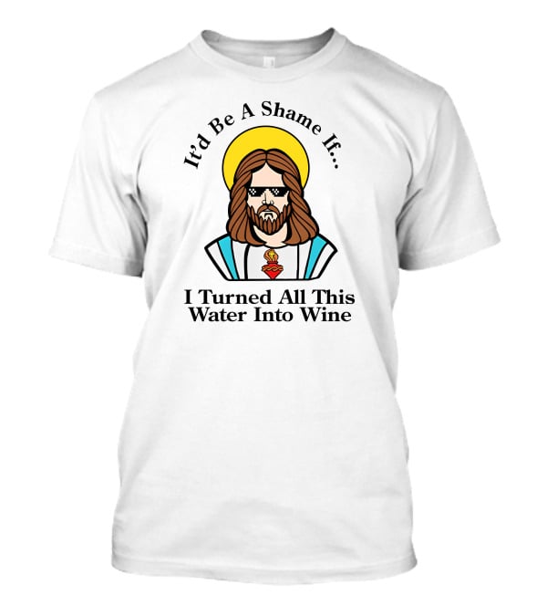 It'd Be A Shame If I Turned All This Water Into Wine Sunglasses Halo T-Shirt