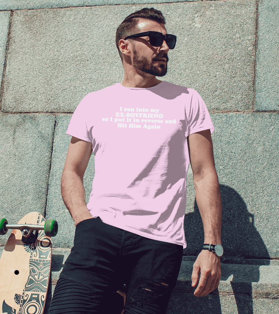 I Ran Into My Ex-Boyfriend Put It In Reverse And Hit Him Again T-Shirt