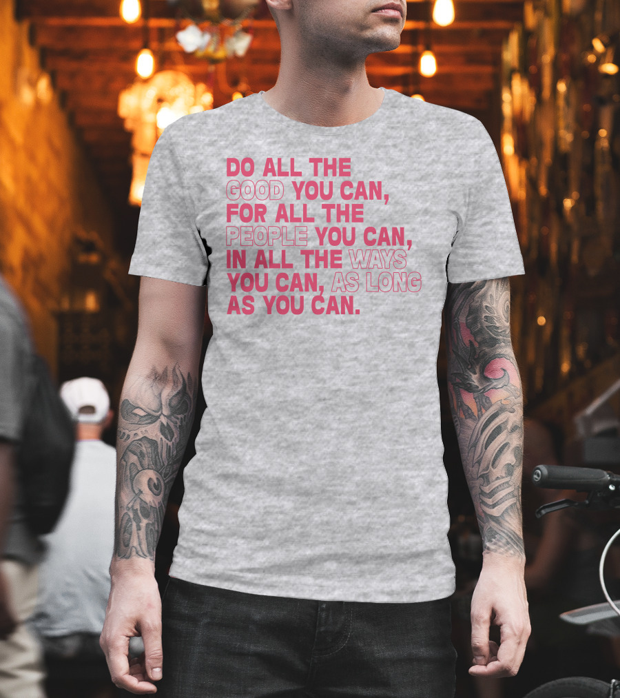 Do All The Good You Can For All The People You Can In All The Ways You Can As Long As You Can T-Shirt