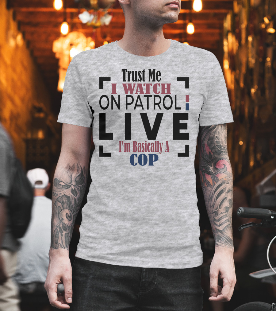 Trust Me I Watch On Patrol Live I'm Basically a Cop T-Shirt