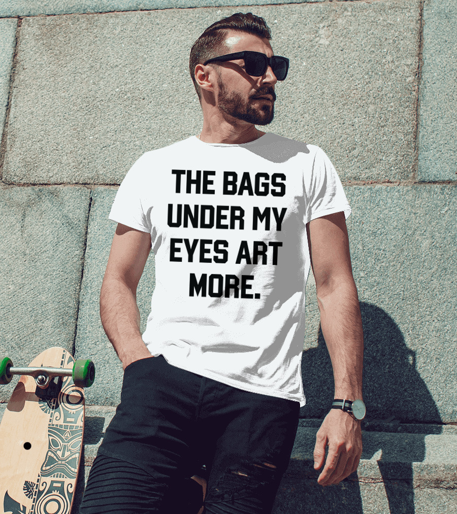 The Bags Under My Eyes Art More Humor T-Shirt