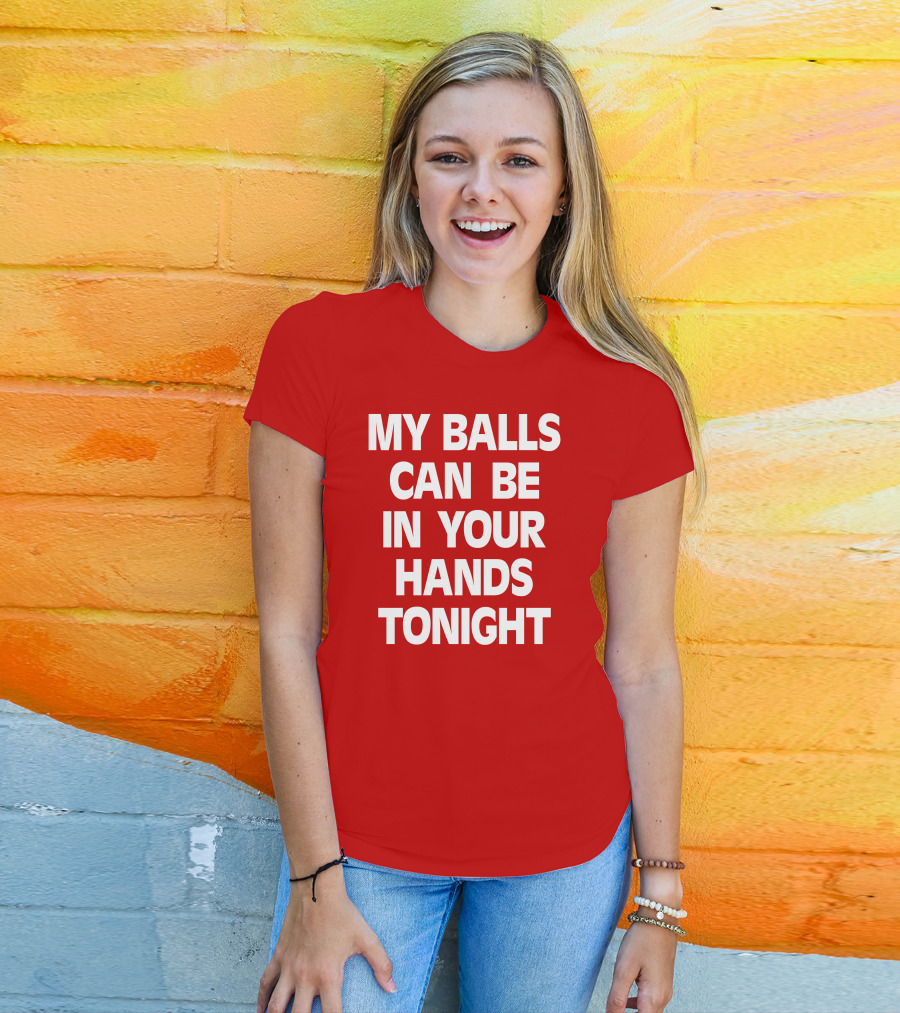 Shirts That Go Hard My Balls Can Be In Your Hands Tonight T-Shirt