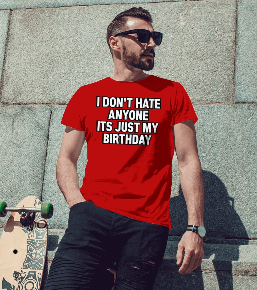 I Don't Hate Anyone It's Just My Birthday Humor T-Shirt
