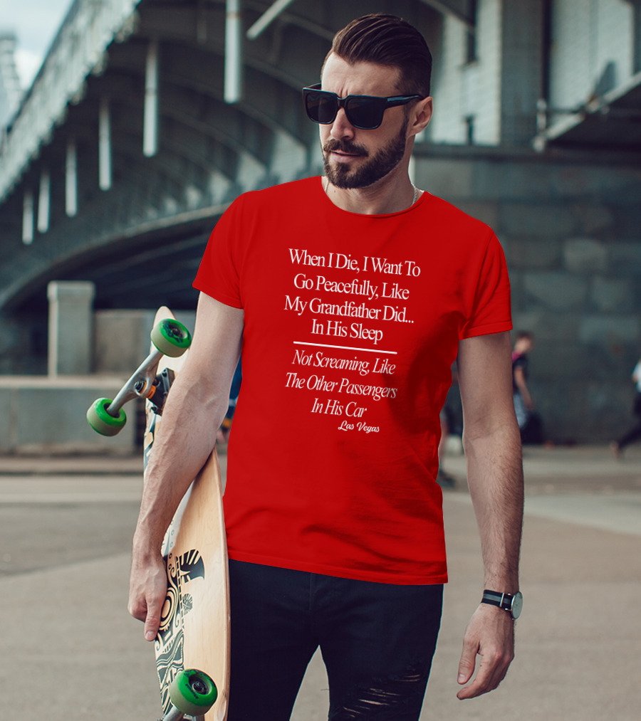 When I Die I Want To Go Peacefully Like My Grandfather Did In His Sleep Not Screaming Like The Other Passengers In His Car Las Vegas T-Shirt