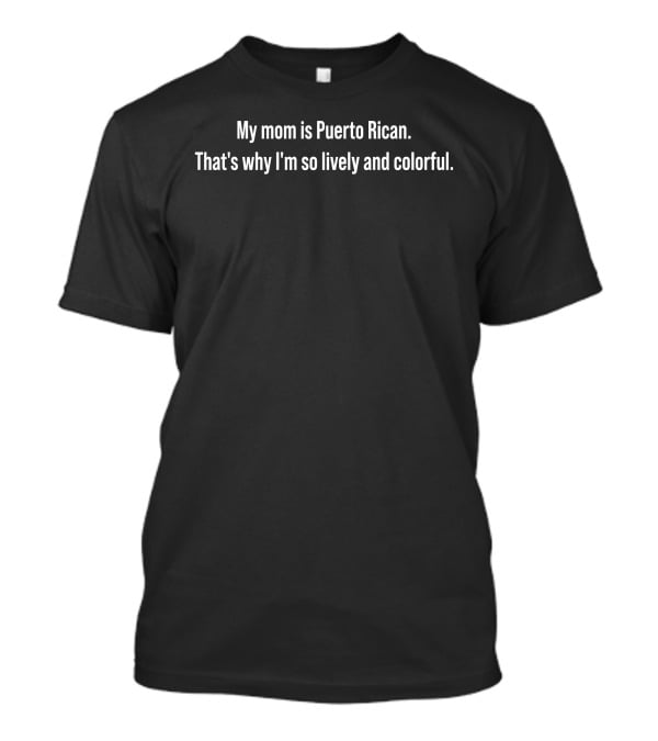 My Mom Is Puerto Rican That's Why I'm So Lively And Colorful T-Shirt