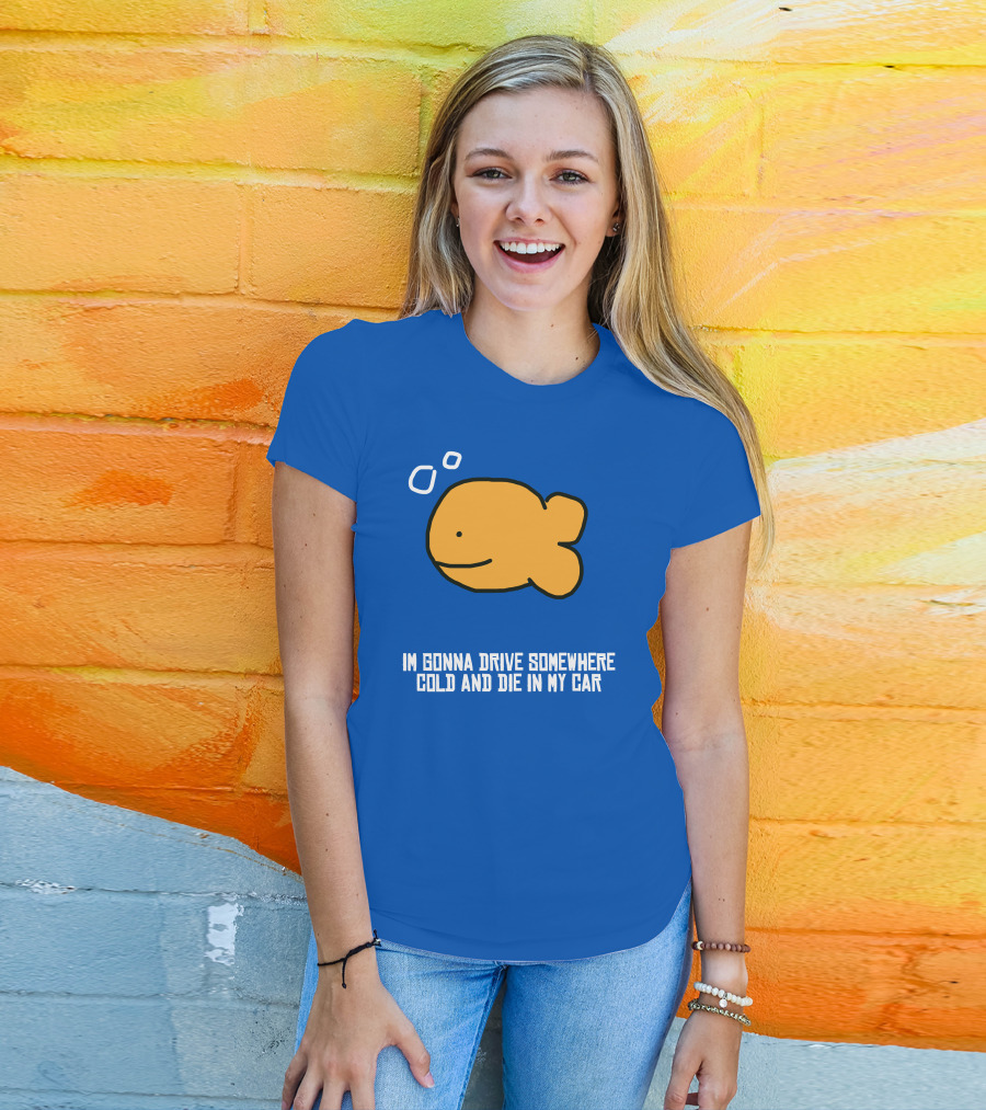 I Gonna Drive Somewhere Cold Die In My Car Sad Fish T-Shirt