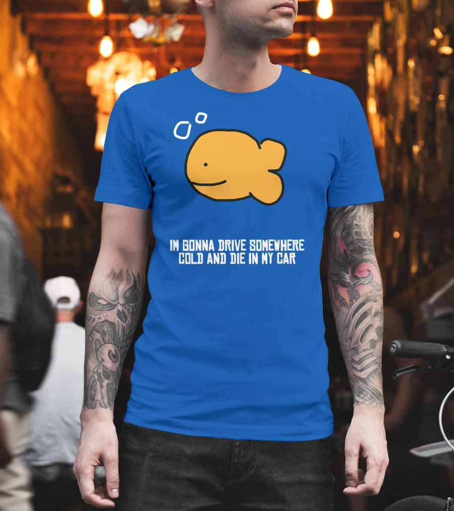 I Gonna Drive Somewhere Cold Die In My Car Sad Fish T-Shirt