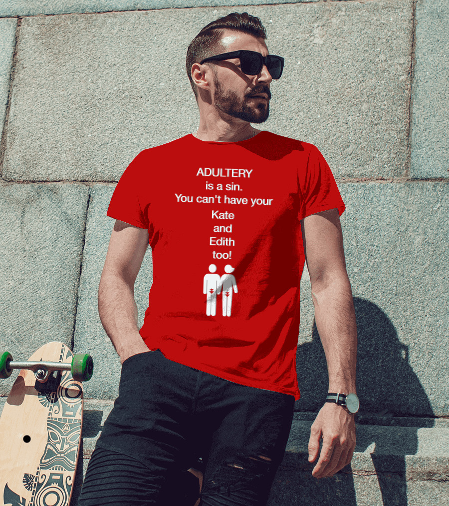 Adultery Is A Sin You Can't Have Your Kate And Edith Too Iconic Pun T-Shirt