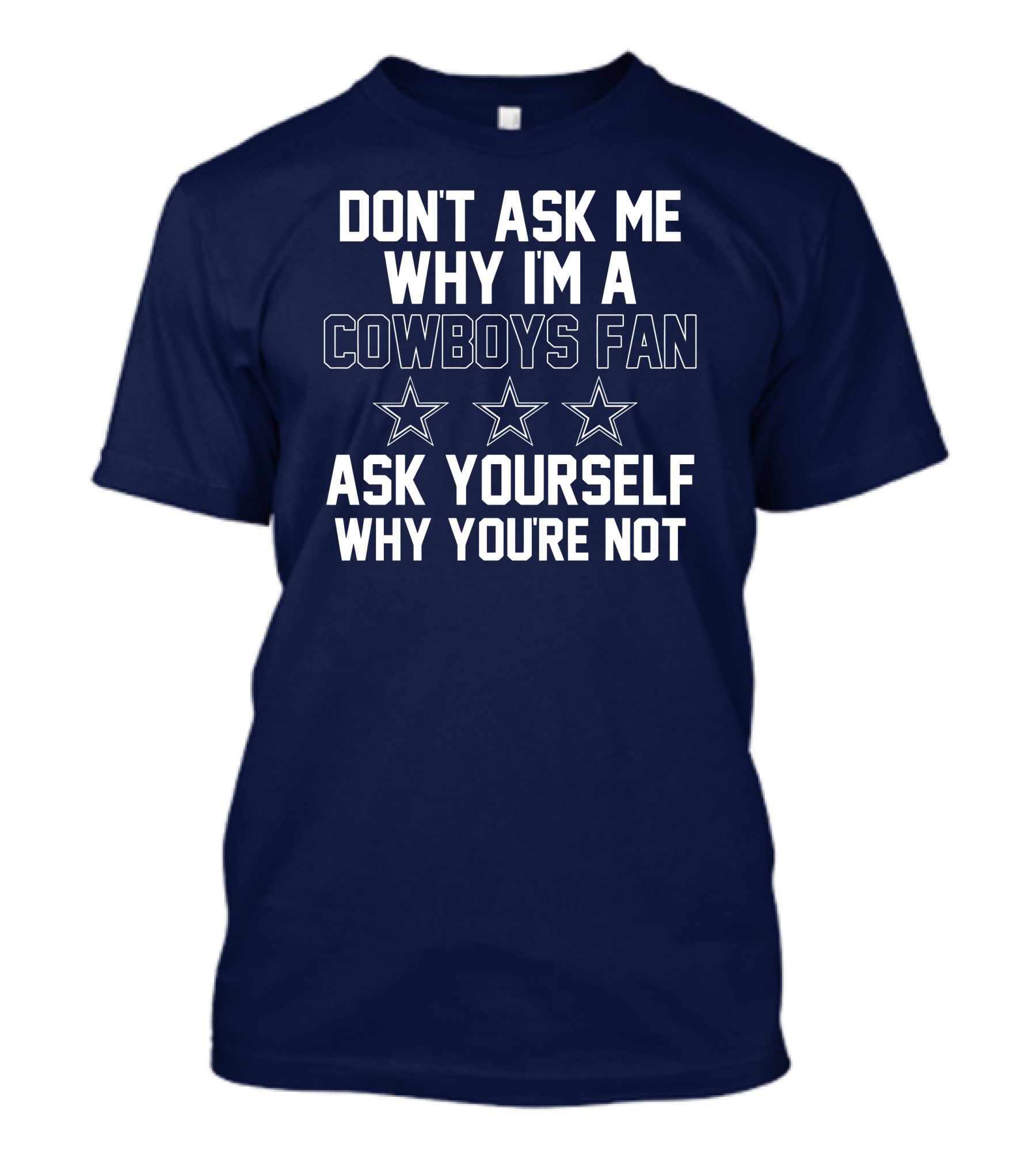 Dallas Cowboys Don't Ask Me Why I'm A Fan Ask Yourself Why You're Not Stars T-Shirt