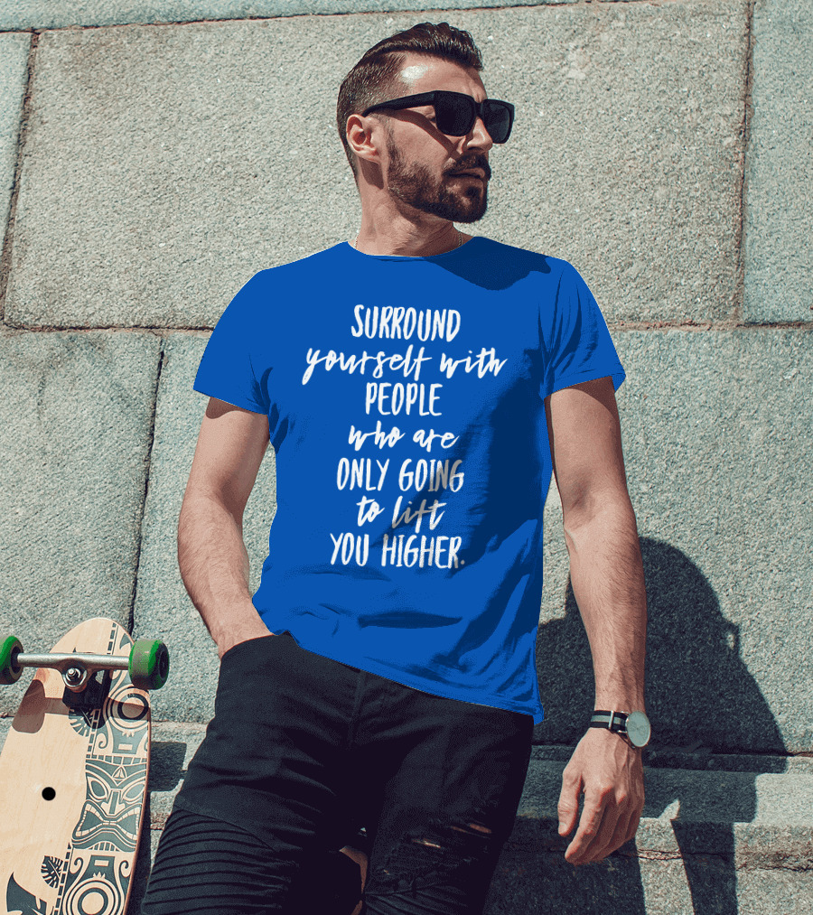 Surround Yourself With People Who Are Only Going To Lift You Higher T-Shirt