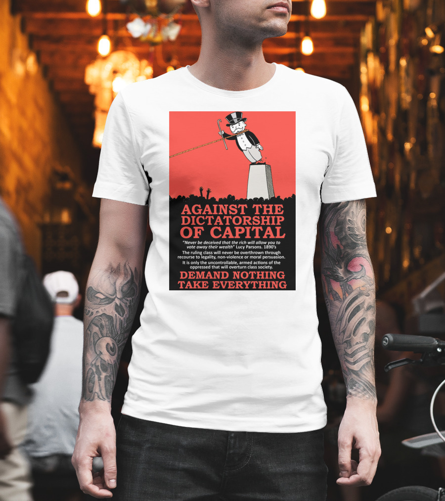 Against The Dictatorship Of Capital Demand Nothing Take Everything T-Shirt