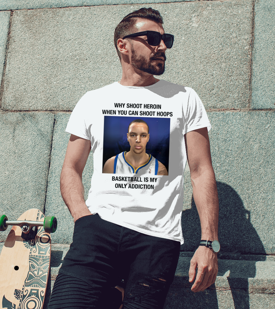Why Shoot Heroin When You Can Shoot Hoops Basketball Is My Only Addiction T-Shirt