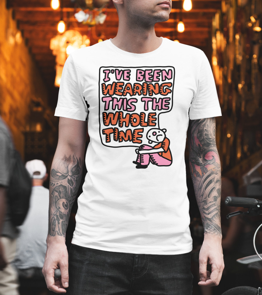 I've Been Wearing This The Whole Time Funny Illustration With Sitting Character T-Shirt