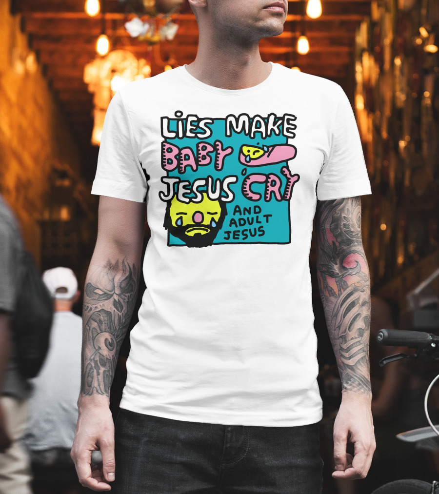 Lies Make Baby Jesus Cry And Adult Jesus T-Shirt