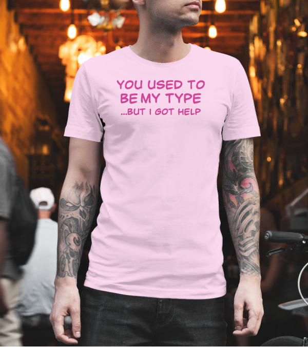 You Used To Be My Type But I Got Help Bold Pink T-Shirt You Used To Be My Type But I Got Help Bold Pink T-Shirt