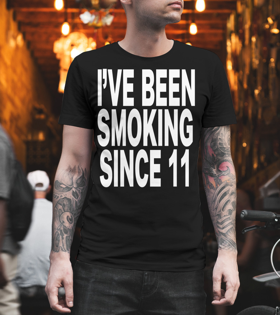 I'VE BEEN SMOKING SINCE 11 T-Shirt