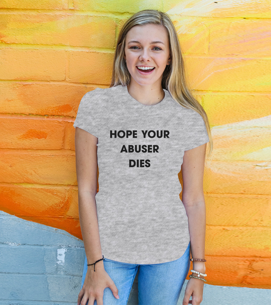 Hope Your Abuser Dies Sassy T-Shirt