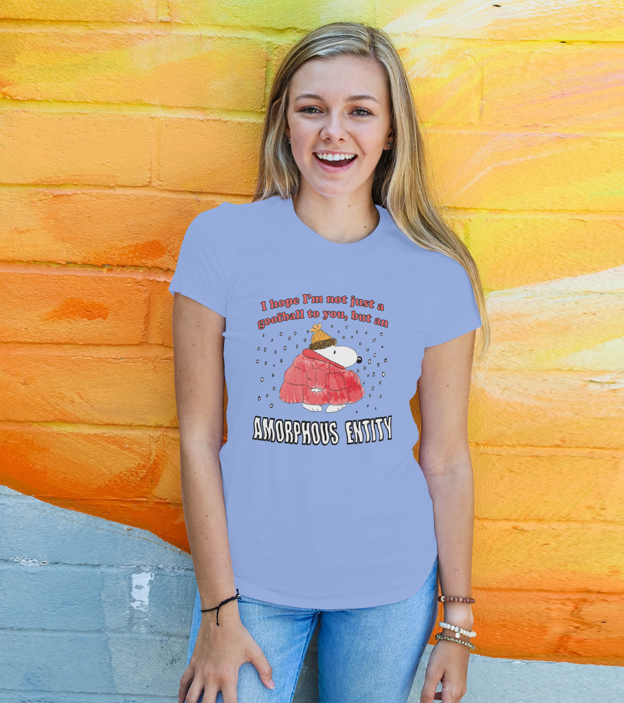 I Hope I'm Not Just A Goofball To You But An Amorphous Entity In Winter Wear T-Shirt