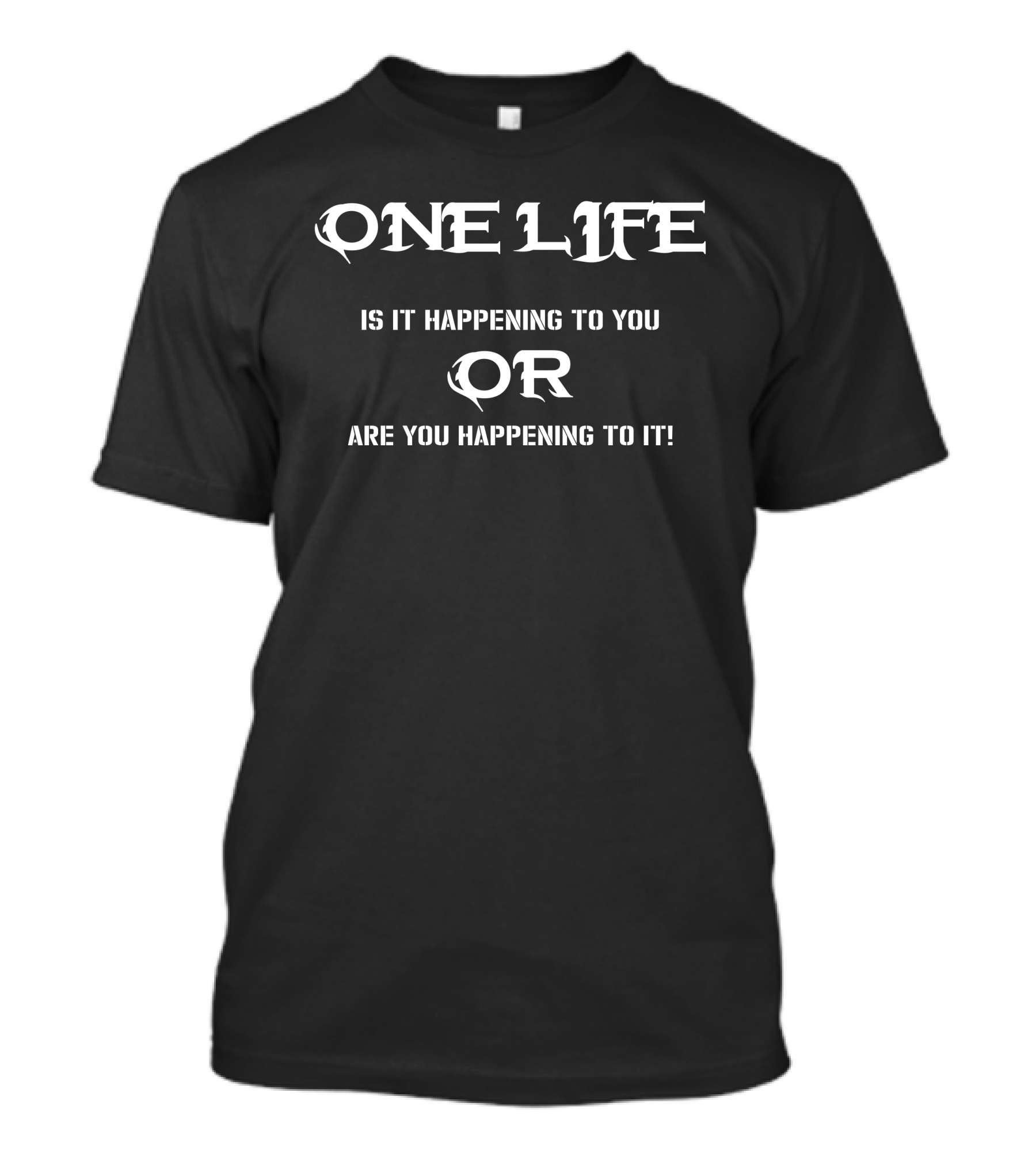 One Life Is It Happening To You Or Are You Happening To It T-Shirt