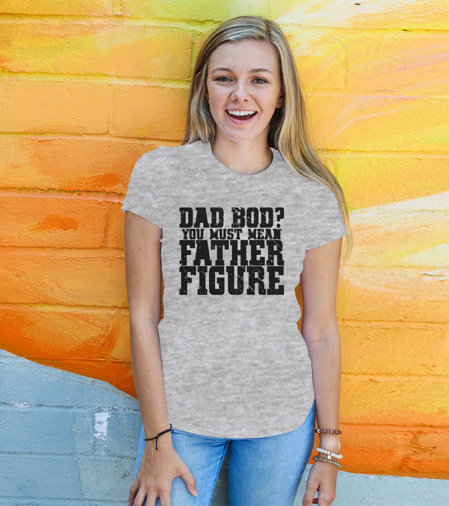 Dad Bod You Must Mean Father Figure T-Shirt