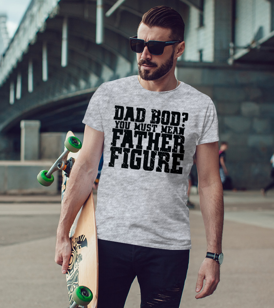 Dad Bod You Must Mean Father Figure T-Shirt