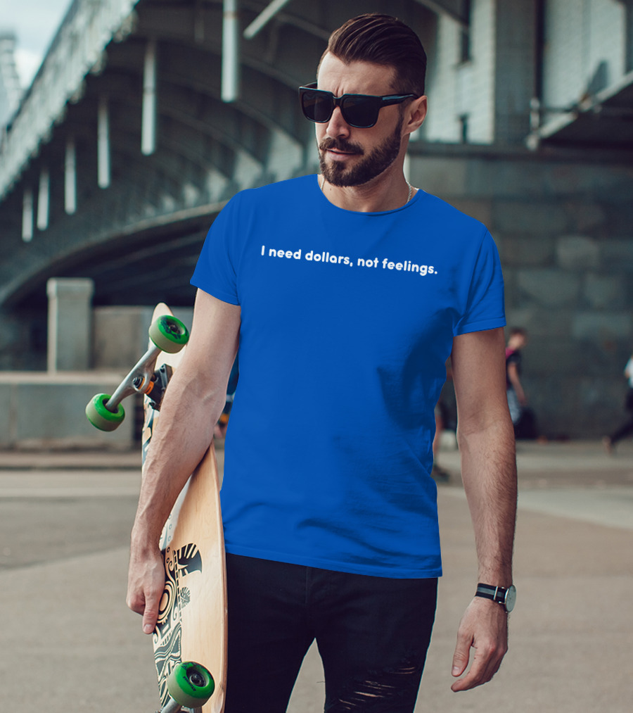 I Need Dollars Not Feelings T-Shirt