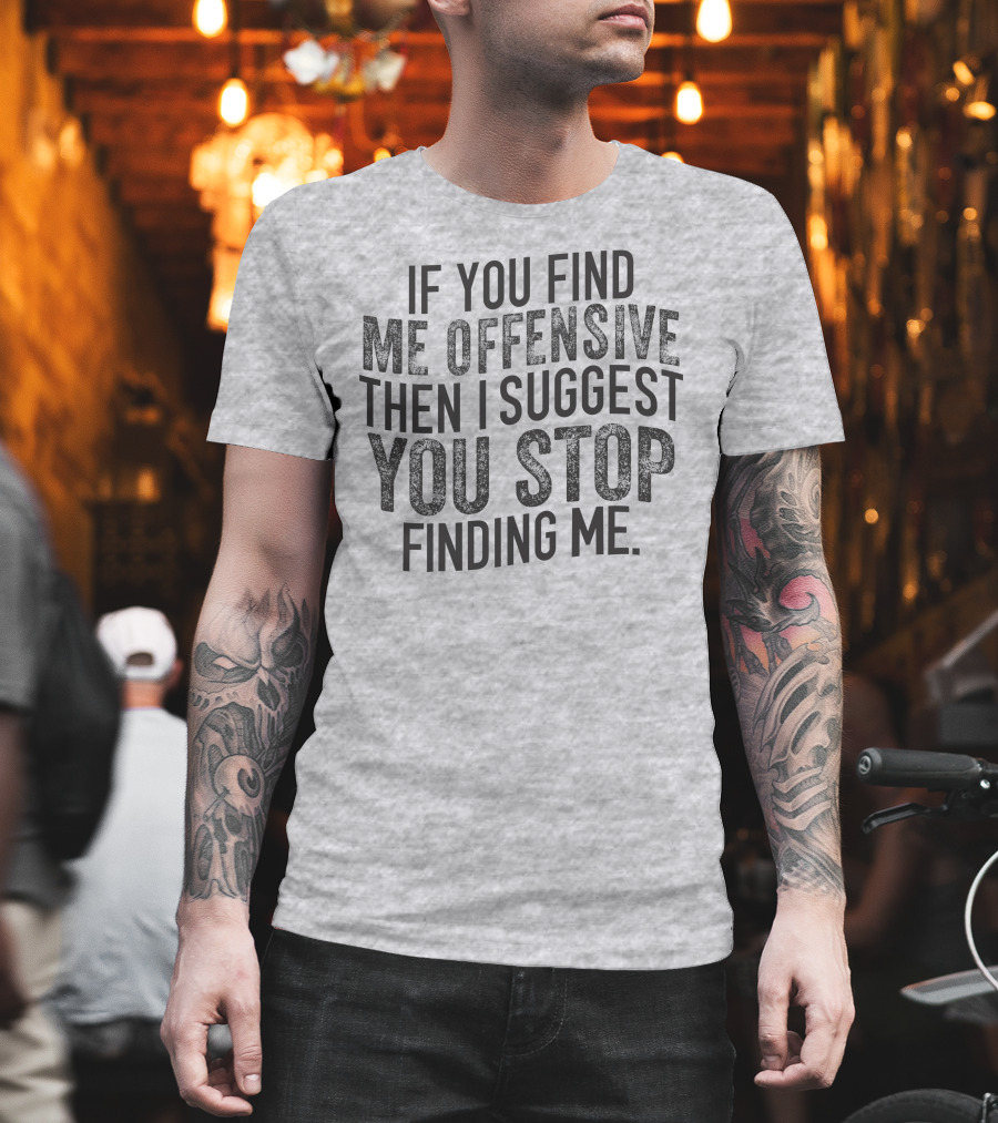 If You Find Me Offensive Then I Suggest You Stop Finding Me T-Shirt