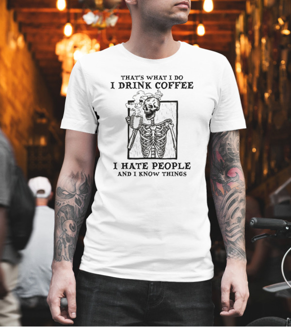 That's What I Do I Drink Coffee I Hate People And I Know Things Skeleton T-Shirt That's What I Do I Drink Coffee I Hate People And I Know Things Skeleton T-Shirt