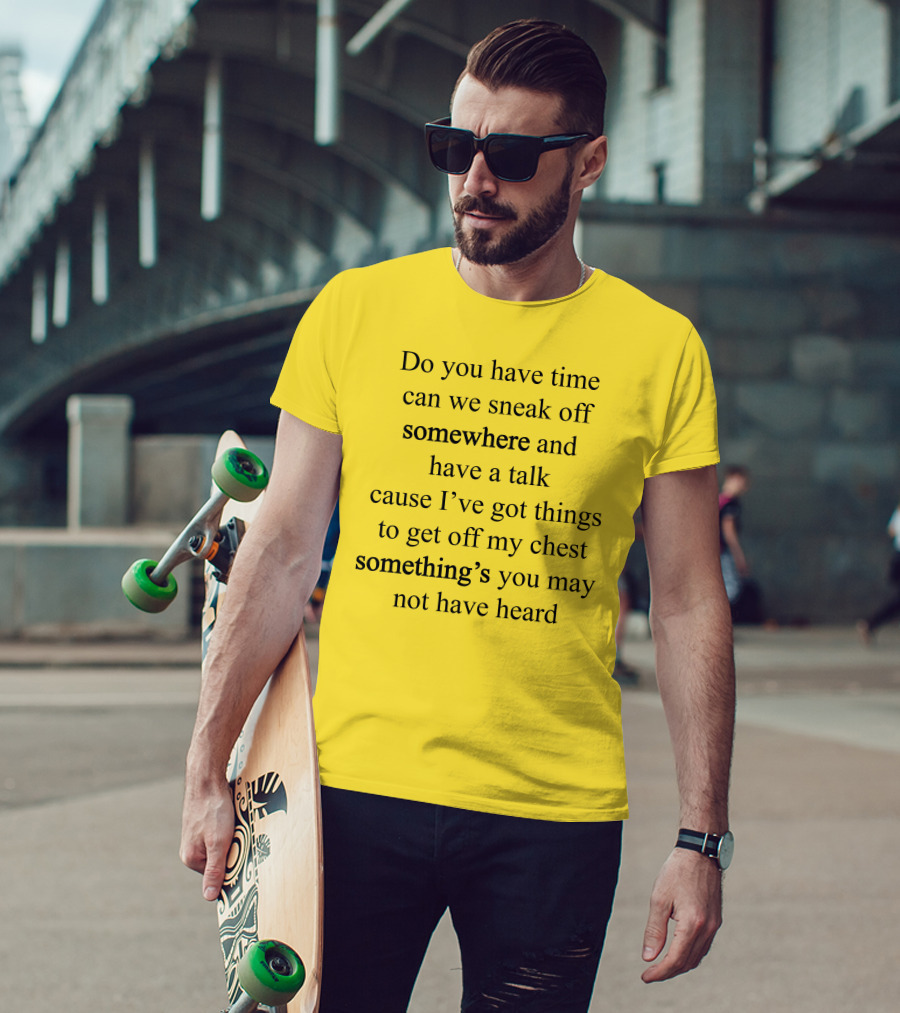 Translatedtees Do You Have Time Can We Sneak Off Somewhere And Have A Talk Cause I've Got Things To Get Off My Chest Something's You May Not Have Heard T-Shirt