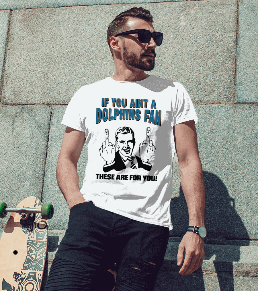 If You Aint A Dolphins Fan These Are For You T-Shirt