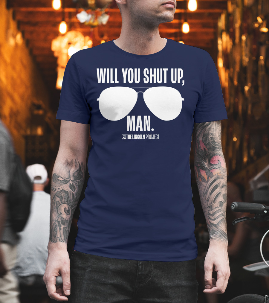 Will You Shut Up Man The Lincoln Project Sunglasses T-Shirt