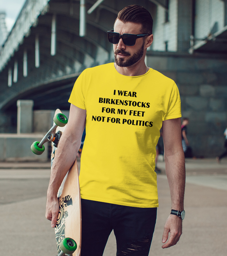 I Wear Birkenstocks For My Feet Not For Politics T-Shirt