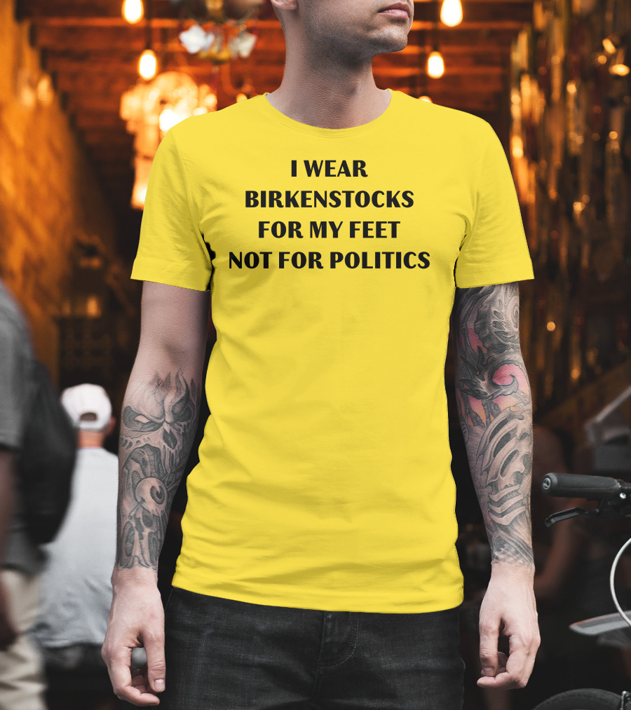 I Wear Birkenstocks for My Feet Not for Politics T-Shirt