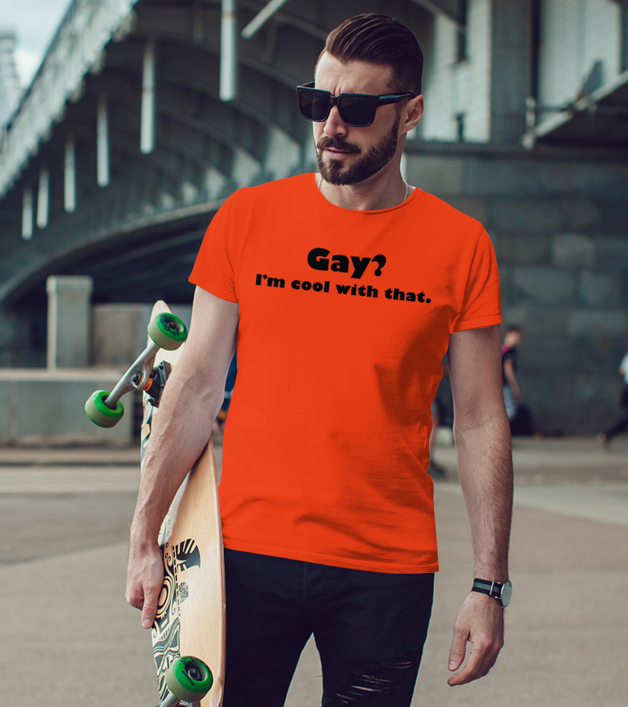Gay? I'm Cool With That Shirts That Go Hard T-Shirt