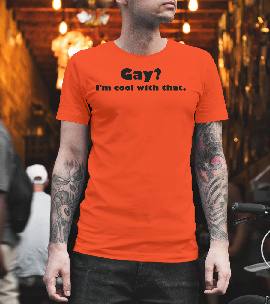 Gay? I'm Cool With That Shirts That Go Hard T-Shirt