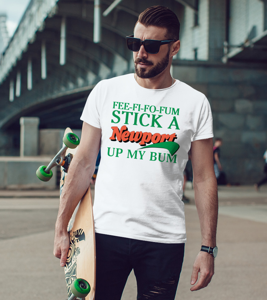 Fee Fi Fo Fum Stick A Newport Up My Bum T-Shirt